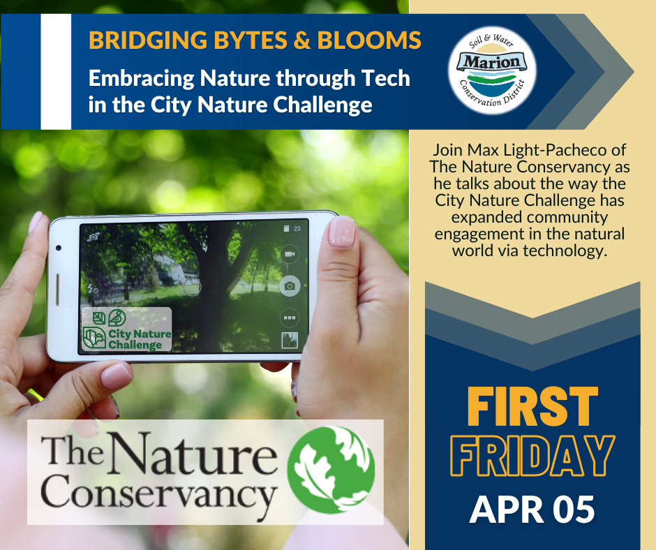 A graphic for this First Friday. Image of someone's hands holding an iPhone and snapping a picture of a tree. Also has event title Bridging Bytes and Blooms Embracing Nature Through Tech in the City Nature Challenge and a short description of the talk, plus logos of The City Nature Challenge, The Nature Conservancy, and Marion SWCD.