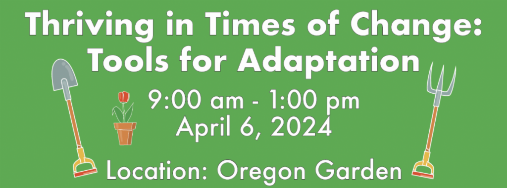 a green rectangle with a shovel and pitchfork and tulip in a container. Words: Thriving in Times of Change: Tools for Adaptation 9:00 - 1:00 pm April 6, 2024 Location: Oregon Garden